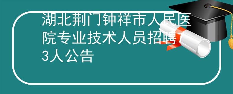 湖北荊門鐘祥市人民醫院專業技術人員招聘73人公告